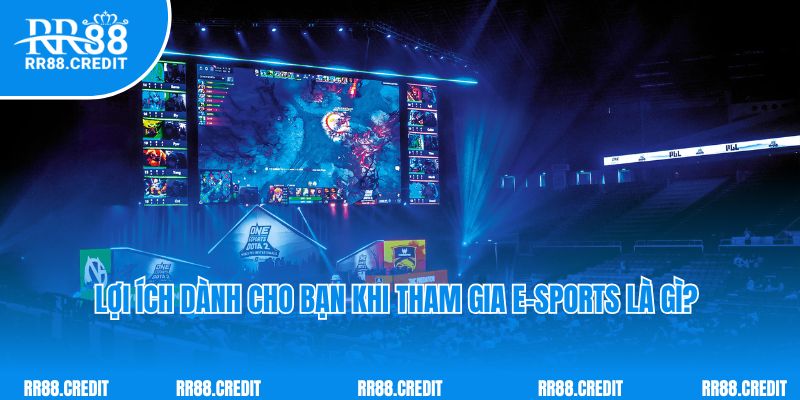 Lợi ích dành cho bạn khi tham gia E-sports là gì?